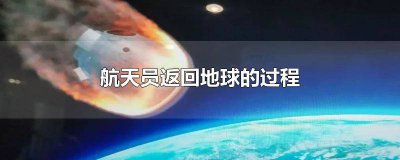 ​神舟十四号航天员返回地球的过程视频 神舟十四号航天员返回地球的过程图片