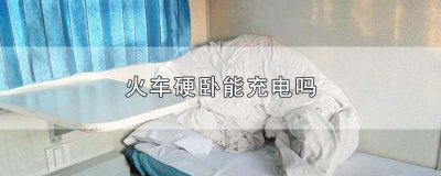 ​火车硬卧能充电吗