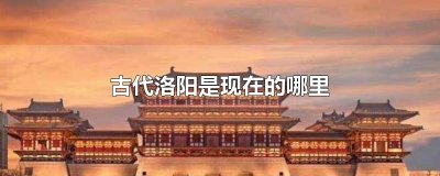 ​古代洛阳是现在的哪里