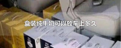 ​盒装纯牛奶可以放车上多久