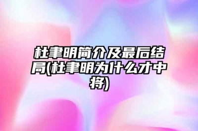 ​杜聿明简介及最后结局(杜聿明为什么才中将)