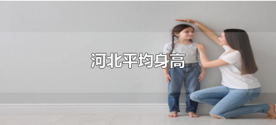 ​河北平均身高（河北平均身高是多少）