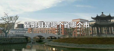 ​霍邱县是哪个省哪个市（安徽省霍邱县是哪一个市）