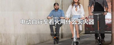 ​电动自行车着火用什么灭火器