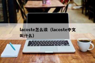 ​lacoste怎么读（lacoste中文叫什么）