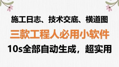 ​施工日志、技术交底、横道图，三款小软件10秒全生成，高效超好用